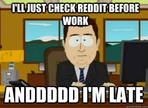 I'll just check Reddit before work anddddd I'm late - I'll just check Reddit before work anddddd I'm late  South Park Banker