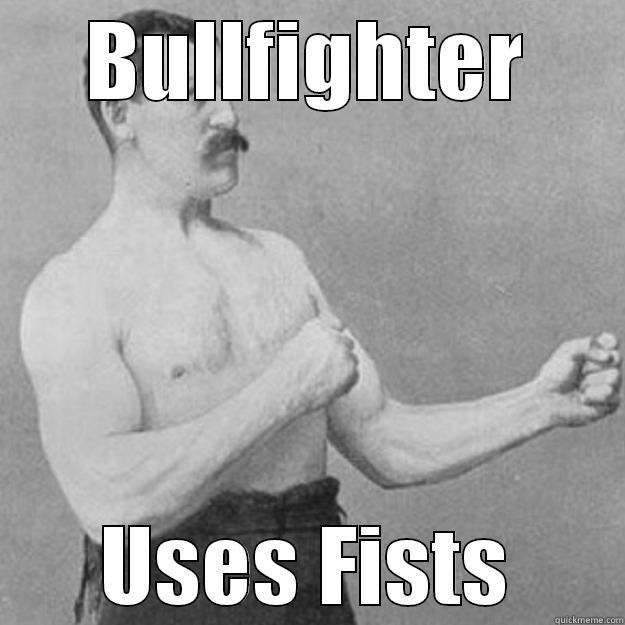 Bullfighter with Fists - BULLFIGHTER USES FISTS overly manly man