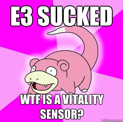 E3 sucked WTF is a vitality sensor?  Slowpoke
