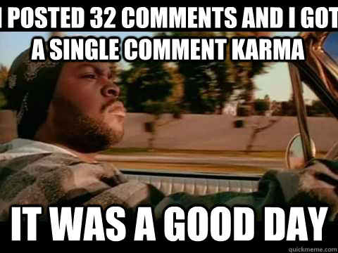 I posted 32 comments and i got a single comment karma it was a good day - I posted 32 comments and i got a single comment karma it was a good day  Misc