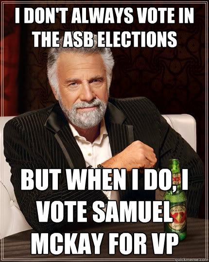 I don't always vote in the ASB elections but when I do, I vote Samuel McKay for VP  The Most Interesting Man In The World