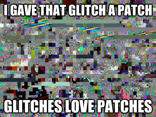 I gave that glitch a patch glitches love patches - I gave that glitch a patch glitches love patches  Glitch