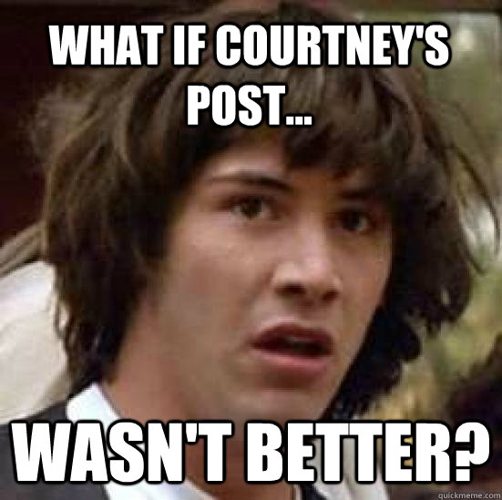 What if Courtney's post...  Wasn't better?   conspiracy keanu