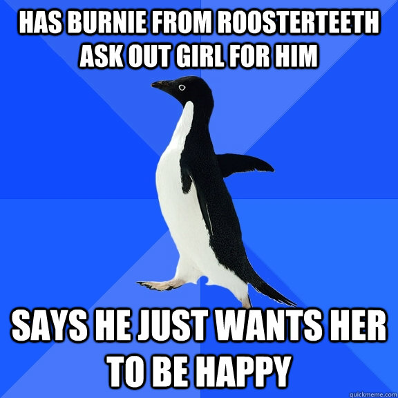 Has Burnie from RoosterTeeth ask out girl for him Says he just wants her to be happy  Socially Awkward Penguin
