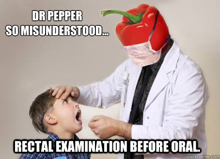 DR PEPPER
So misunderstood... rectal examination before oral.  