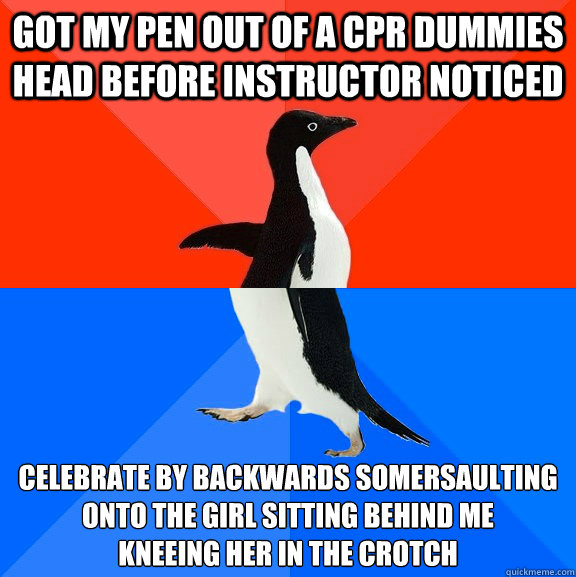 got my pen out of a cpr dummies head before instructor noticed celebrate by backwards somersaulting onto the girl sitting behind me 
kneeing her in the crotch  Socially Awesome Awkward Penguin