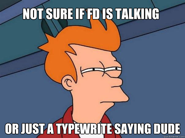 Not sure if FD is talking Or just a typewrite saying dude  Futurama Fry