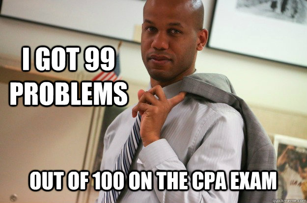 I got 99 Problems Out of 100 on the CPA Exam - I got 99 Problems Out of 100 on the CPA Exam  Walters Meme