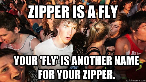 Zipper is a fly your 'fly' is another name for your zipper.  Sudden Clarity Clarence