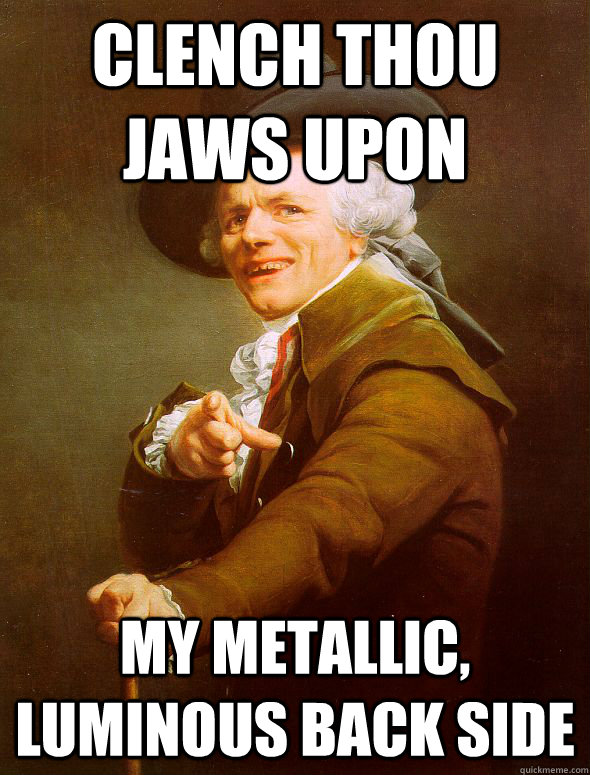 Clench thou jaws upon my metallic, luminous back side  - Clench thou jaws upon my metallic, luminous back side   Joseph Ducreux