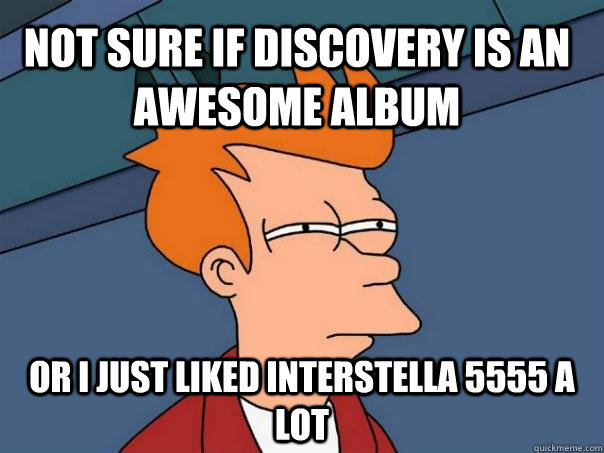 Not sure if Discovery is an awesome album Or I just liked Interstella 5555 a lot  Futurama Fry