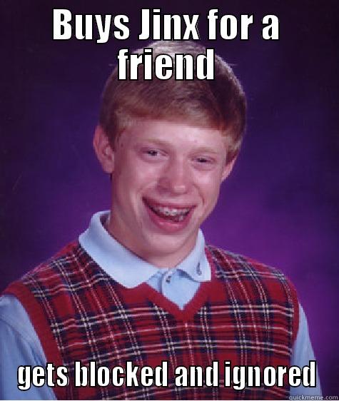 BUYS JINX FOR A FRIEND GETS BLOCKED AND IGNORED Bad Luck Brian