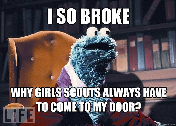 I so broke why girls scouts always have to come to my door? - I so broke why girls scouts always have to come to my door?  Cookieman