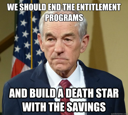 We should end the entitlement programs and build a death star with the savings  Douchebag Ron Paul