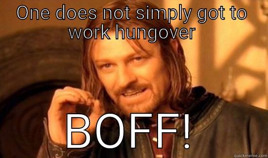 ONE DOES NOT SIMPLY GOT TO WORK HUNGOVER BOFF! Boromir