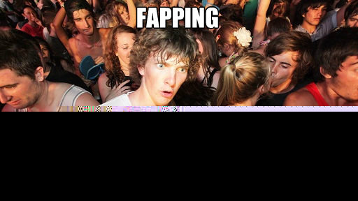 Fapping Is like a wet daydream  Sudden Clarity Clarence