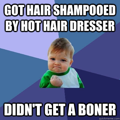 got hair shampooed by hot hair dresser didn't get a boner  Success Kid
