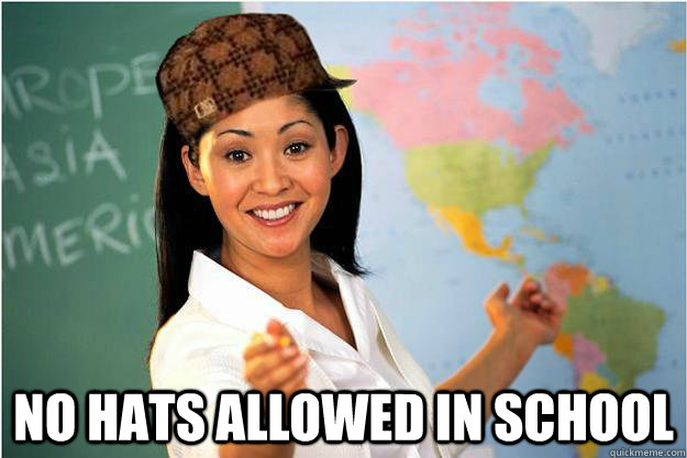  No Hats allowed in school  Scumbag Teacher