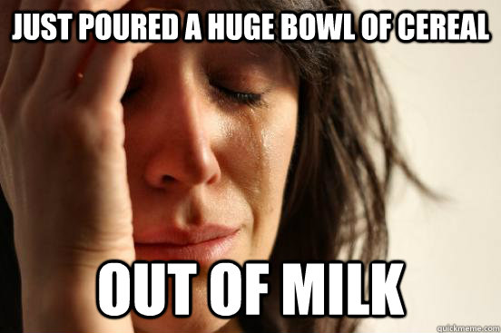 just Poured a huge bowl of cereal out of milk  First World Problems
