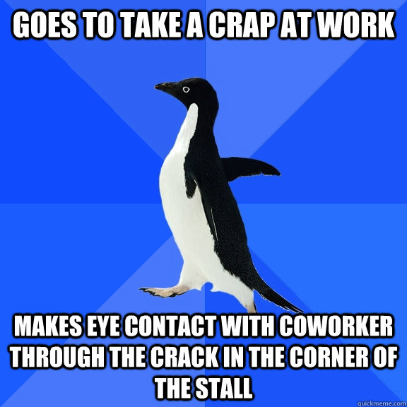 goes to take a crap at work makes eye contact with coworker through the crack in the corner of the stall  Socially Awkward Penguin