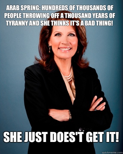 Arab Spring: hundreds of thousands of people throwing off a thousand years of tyranny and she thinks it's a bad thing! She just does't get it!  Whites Rule Bachmann