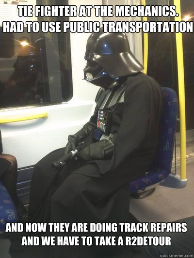 TIE fighter at the mechanics. 
Had to use public transportation and now they are doing track repairs and we have to take a R2detour  Sad Vader