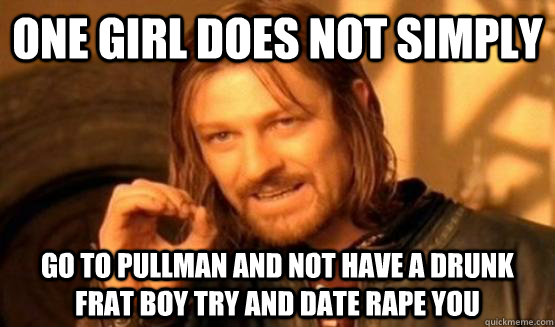 One girl does not simply go to pullman and not have a drunk frat boy try and date rape you  One Does Not Simply Call You