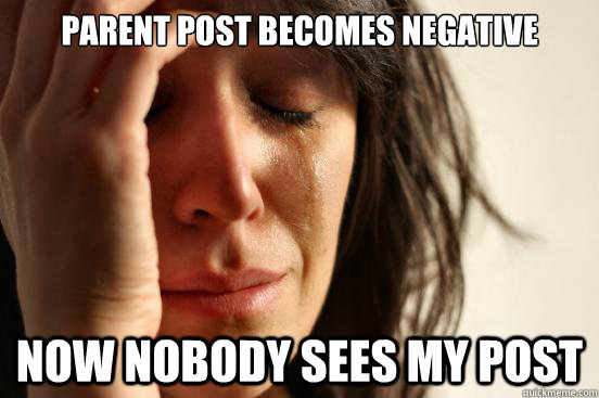 PArent post becomes negative Now nobody sees my post  First World Problems
