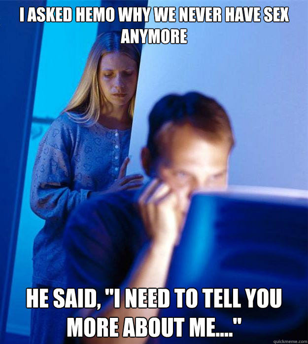 I asked Hemo why we never have sex anymore he said, 
