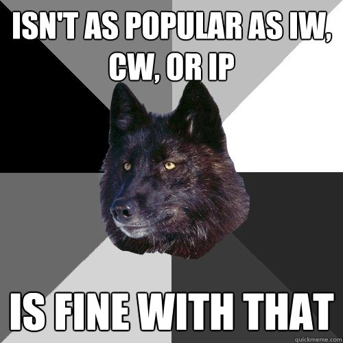 Isn't as popular as IW, CW, or IP Is fine with that  Sanity Wolf
