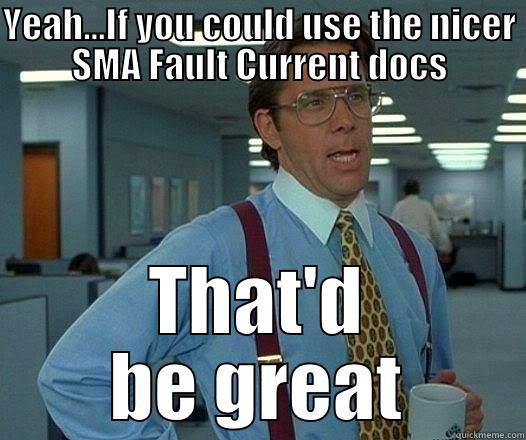 for my coworkers - YEAH...IF YOU COULD USE THE NICER SMA FAULT CURRENT DOCS THAT'D BE GREAT Office Space Lumbergh
