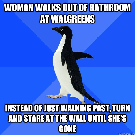 Woman walks out of bathroom at Walgreens instead of just walking past, turn and stare at the wall until she's gone  Socially Awkward Penguin