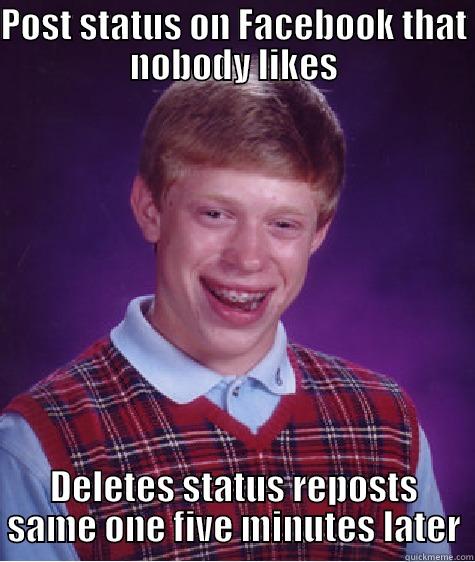 POST STATUS ON FACEBOOK THAT NOBODY LIKES DELETES STATUS REPOSTS SAME ONE FIVE MINUTES LATER Bad Luck Brian