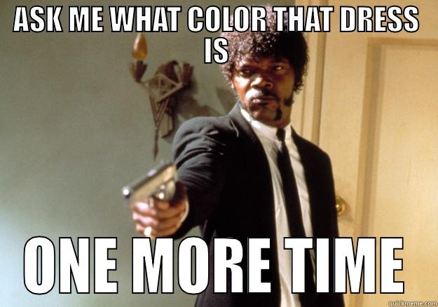 It's black and blue, duh. - ASK ME WHAT COLOR THAT DRESS IS ONE MORE TIME Samuel L Jackson