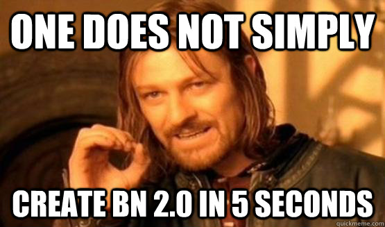 One does not simply create BN 2.0 in 5 seconds  One Does Not Simply Call You
