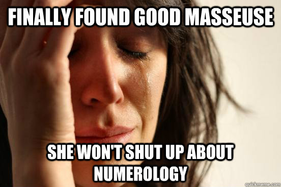 Finally found good masseuse She won't shut up about numerology  Atheist First World Problems