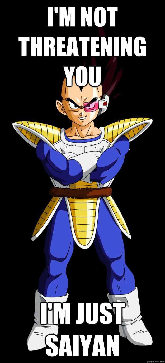 I'm not threatening you i'm just saiyan - I'm not threatening you i'm just saiyan  Vegeta