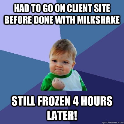 Had to go on client site before done with milkshake Still frozen 4 hours later!  Success Kid