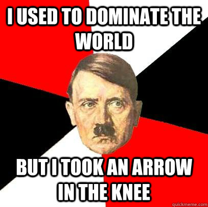 I used to dominate the world But i took an arrow in the knee  Advice Hitler