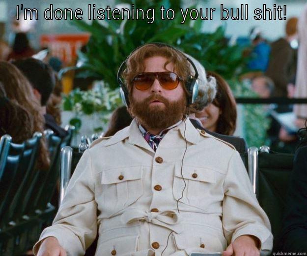 I'M DONE LISTENING TO YOUR BULL SHIT!  Words of Wisdom