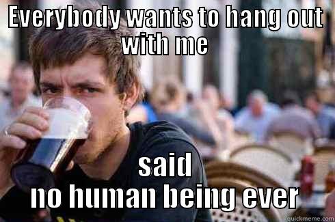 EVERYBODY WANTS TO HANG OUT WITH ME SAID NO HUMAN BEING EVER Lazy College Senior