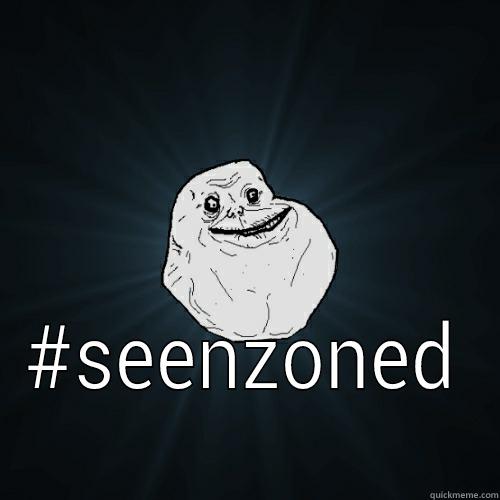 The feeling of seenzoned -  #SEENZONED Forever Alone
