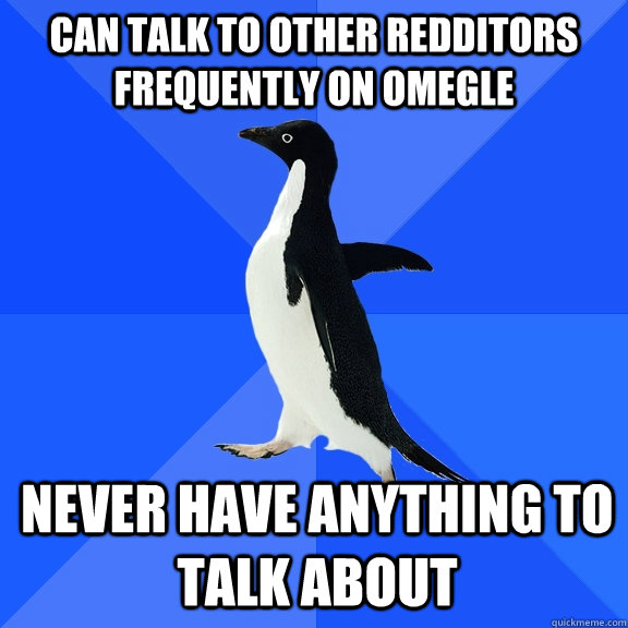 Can talk to other redditors frequently on omegle never have anything to talk about  Socially Awkward Penguin