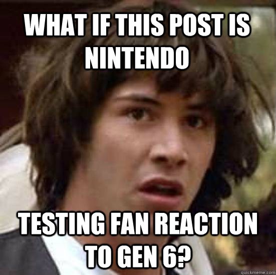 What if this post is nintendo testing fan reaction to Gen 6?  conspiracy keanu