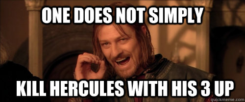 One does not simply Kill Hercules with his 3 up  Mordor