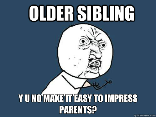 Older Sibling y u no make it easy to impress parents?  Y U No