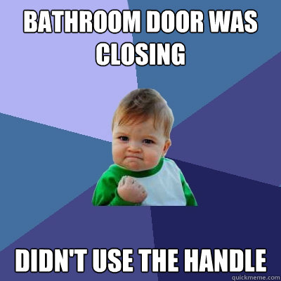 bathroom door was closing Didn't use the handle  Success Kid