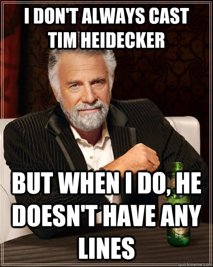 I don't always cast  Tim Heidecker But when I do, He doesn't have any lines  The Most Interesting Man In The World
