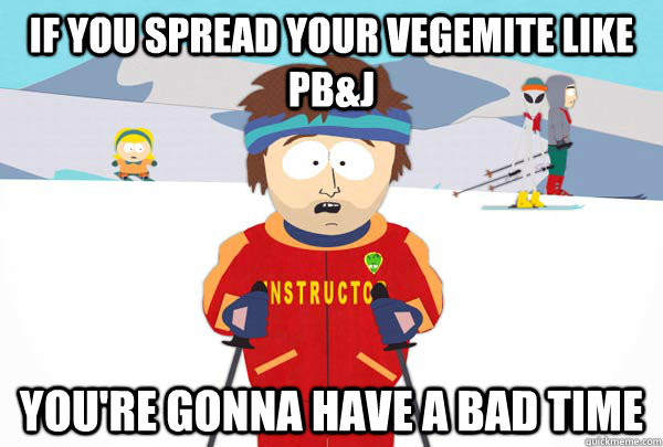 If you spread your vegemite like Pb&J You're gonna have a bad time - If you spread your vegemite like Pb&J You're gonna have a bad time  Super Cool Ski Instructor