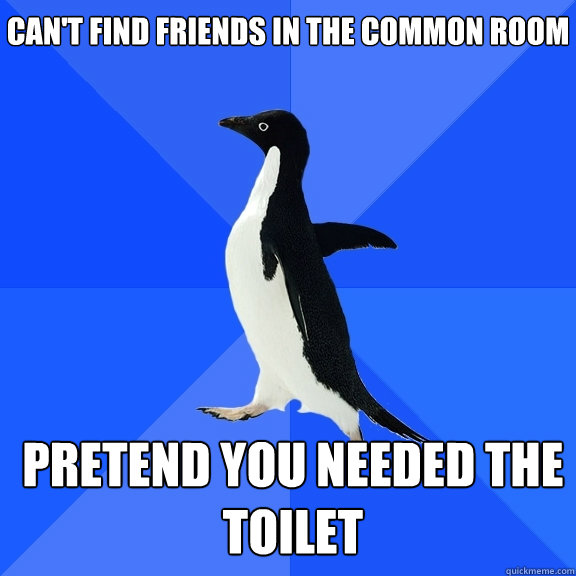 Can't find friends in the common room pretend you needed the toilet  Socially Awkward Penguin